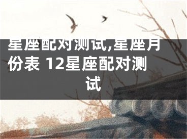星座配对测试,星座月份表 12星座配对测试