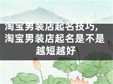 淘宝男装店起名技巧,淘宝男装店起名是不是越短越好