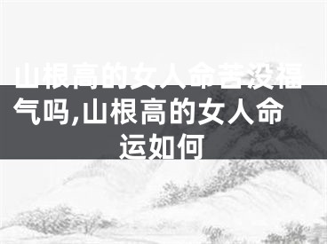 山根高的女人命苦没福气吗,山根高的女人命运如何