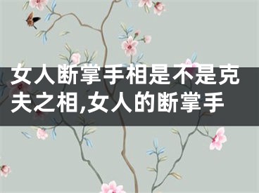 女人断掌手相是不是克夫之相,女人的断掌手
