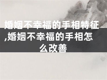 婚姻不幸福的手相特征,婚姻不幸福的手相怎么改善