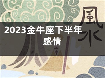 2023金牛座下半年感情