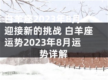 白羊座2023年8月迎接新的挑战 白羊座运势2023年8月运势详解