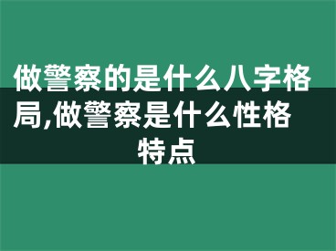 做警察的是什么八字格局,做警察是什么性格特点