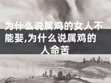 为什么说属鸡的女人不能娶,为什么说属鸡的人命苦