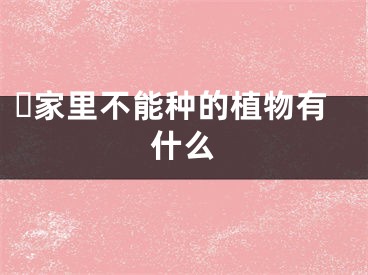 ​家里不能种的植物有什么