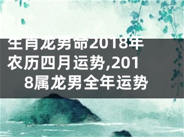 生肖龙男命2018年农历四月运势,2018属龙男全年运势