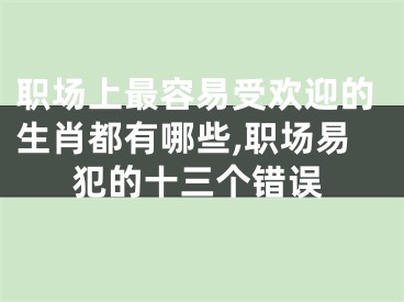 职场上最容易受欢迎的生肖都有哪些,职场易犯的十三个错误