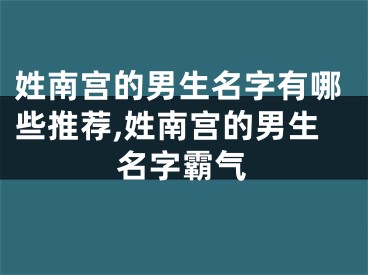 姓南宫的男生名字有哪些推荐,姓南宫的男生名字霸气