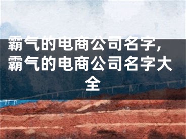 霸气的电商公司名字,霸气的电商公司名字大全