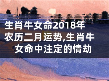 生肖牛女命2018年农历二月运势,生肖牛女命中注定的情劫
