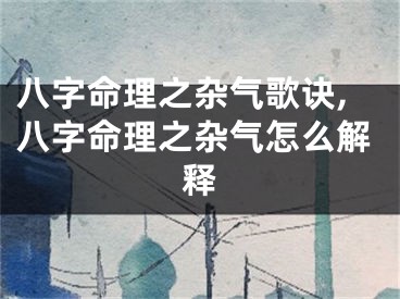 八字命理之杂气歌诀,八字命理之杂气怎么解释