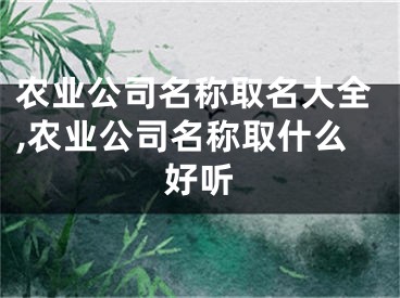 农业公司名称取名大全,农业公司名称取什么好听