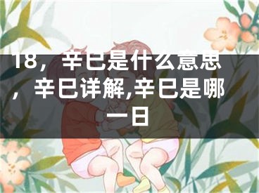 18，辛巳是什么意思，辛巳详解,辛巳是哪一日