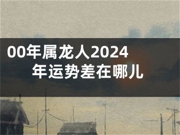 00年属龙人2024年运势差在哪儿