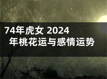 74年虎女 2024年桃花运与感情运势