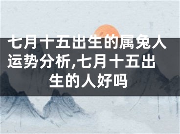 七月十五出生的属兔人运势分析,七月十五出生的人好吗