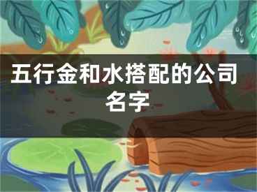 五行金和水搭配的公司名字