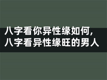 八字看你异性缘如何,八字看异性缘旺的男人