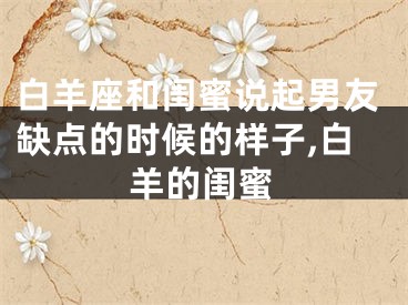 白羊座和闺蜜说起男友缺点的时候的样子,白羊的闺蜜