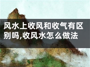风水上收风和收气有区别吗,收风水怎么做法