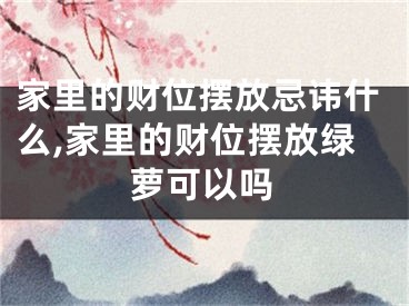 家里的财位摆放忌讳什么,家里的财位摆放绿萝可以吗