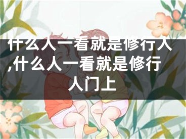 什么人一看就是修行人,什么人一看就是修行人门上