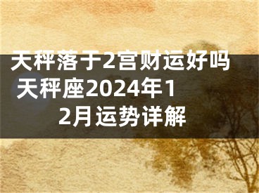 天秤落于2宫财运好吗 天秤座2024年12月运势详解
