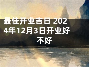 最佳开业吉日 2024年12月3日开业好不好