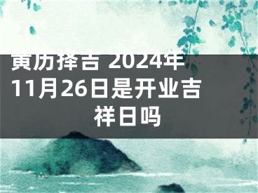 黄历择吉 2024年11月26日是开业吉祥日吗