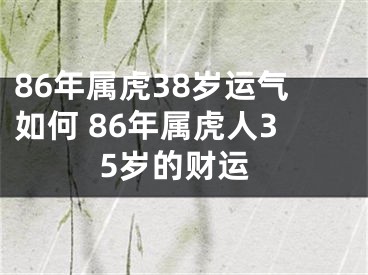 86年属虎38岁运气如何 86年属虎人35岁的财运