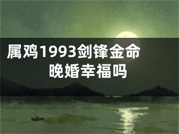 属鸡1993剑锋金命晚婚幸福吗