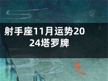 射手座11月运势2024塔罗牌