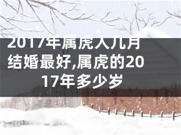2017年属虎人几月结婚最好,属虎的2017年多少岁