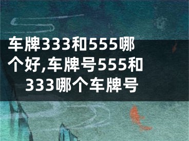 车牌333和555哪个好,车牌号555和333哪个车牌号