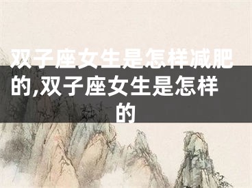 双子座女生是怎样减肥的,双子座女生是怎样的