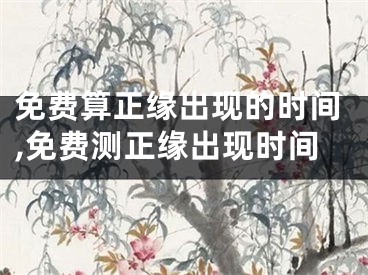 免费算正缘出现的时间,免费测正缘出现时间