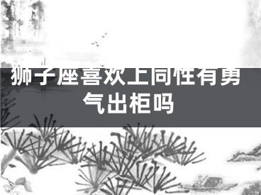 狮子座喜欢上同性有勇气出柜吗