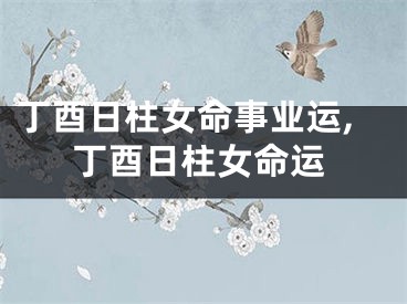 丁酉日柱女命事业运,丁酉日柱女命运