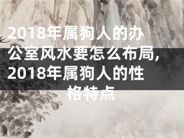 2018年属狗人的办公室风水要怎么布局,2018年属狗人的性格特点