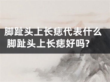 脚趾头上长痣代表什么 脚趾头上长痣好吗?