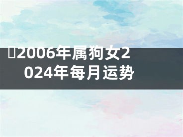 ​2006年属狗女2024年每月运势