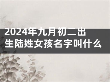 2024年九月初二出生陆姓女孩名字叫什么