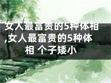 女人最富贵的5种体相,女人最富贵的5种体相 个子矮小
