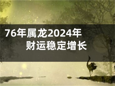 76年属龙2024年财运稳定增长