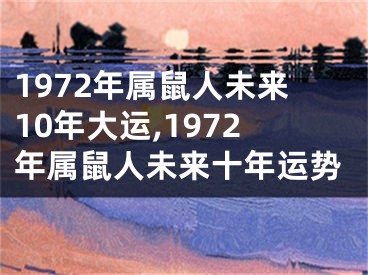 1972年属鼠人未来10年大运,1972年属鼠人未来十年运势