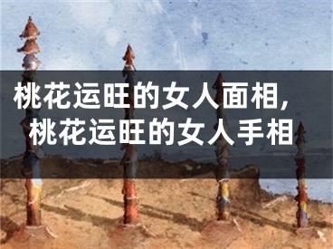 桃花运旺的女人面相,桃花运旺的女人手相