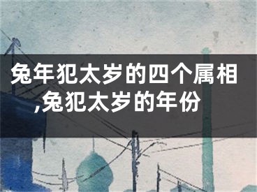 兔年犯太岁的四个属相,兔犯太岁的年份