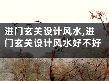 进门玄关设计风水,进门玄关设计风水好不好