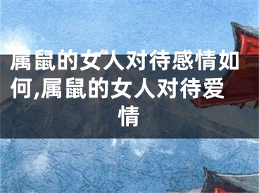 属鼠的女人对待感情如何,属鼠的女人对待爱情